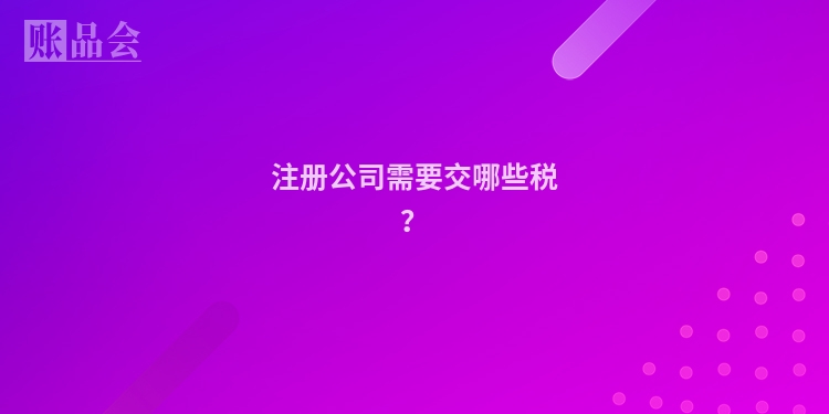 注册公司需要交哪些税？