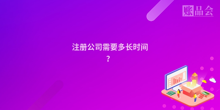 注册公司需要多长时间？