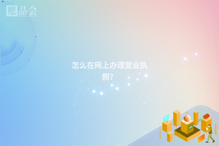 怎么在网上办理营业执照？