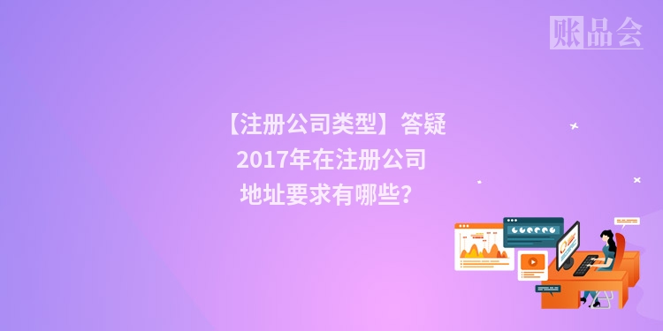 【注册公司类型】答疑2017年在注册公司地址要求有哪些？