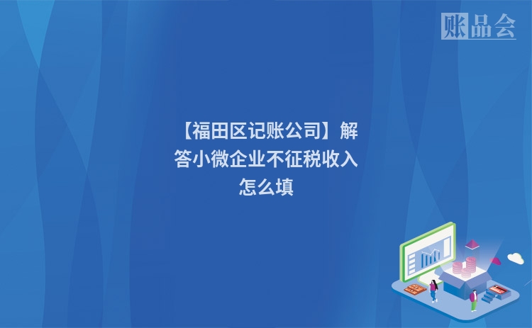 【福田区记账公司】解答小微企业不征税收入怎么填