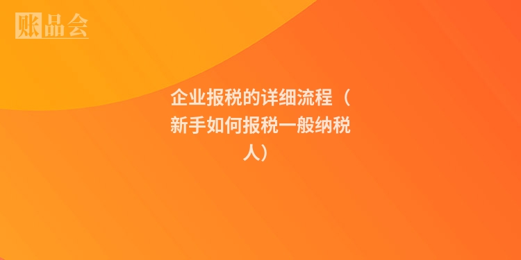 企业报税的详细流程（新手如何报税一般纳税人）