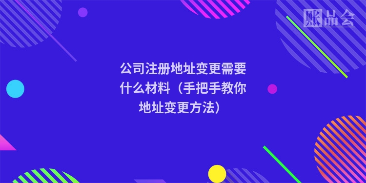 公司注册地址变更需要什么材料(手把手教你地址变更方法)