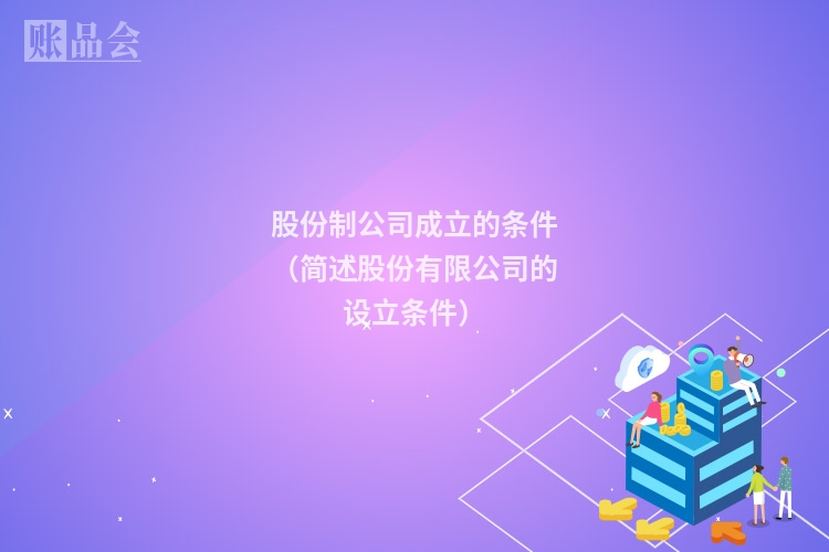 股份制公司成立的条件（简述股份有限公司的设立条件）