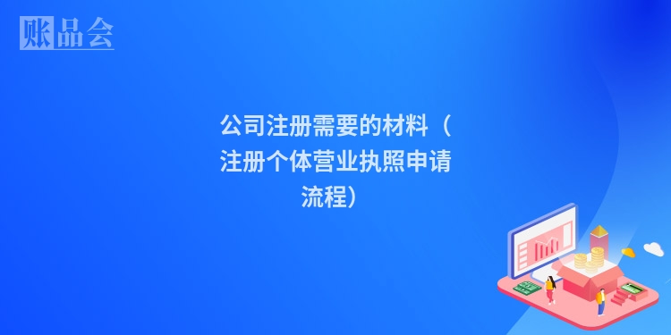 公司注册需要的材料(注册个体营业执照申请流程)