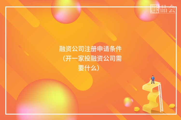 融资公司注册申请条件（开一家投融资公司需要什么）