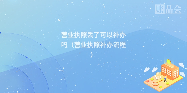 营业执照丢了可以补办吗（营业执照补办流程）