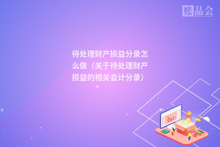 待处理财产损益分录怎么做（关于待处理财产损益的相关会计分录）