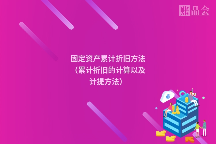 固定资产累计折旧方法（累计折旧的计算以及计提方法）
