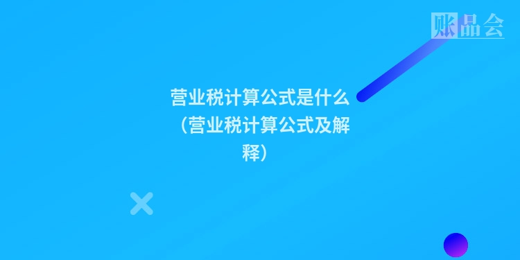 营业税计算公式是什么（营业税计算公式及解释）