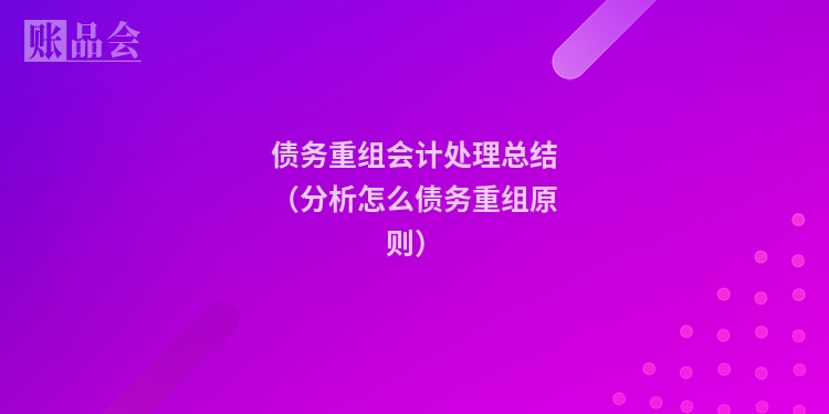 债务重组会计处理总结（分析怎么债务重组原则）