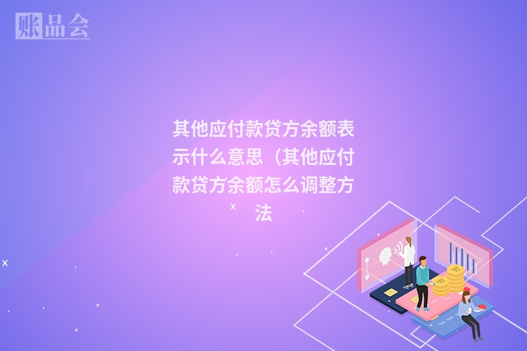 其他应付款贷方余额表示什么意思（其他应付款贷方余额怎么调整方法