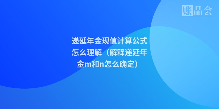递延年金现值计算公式怎么理解（解释递延年金m和n怎么确定）