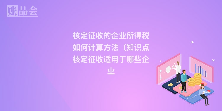 核定征收的企业所得税如何计算方法（知识点核定征收适用于哪些企业
