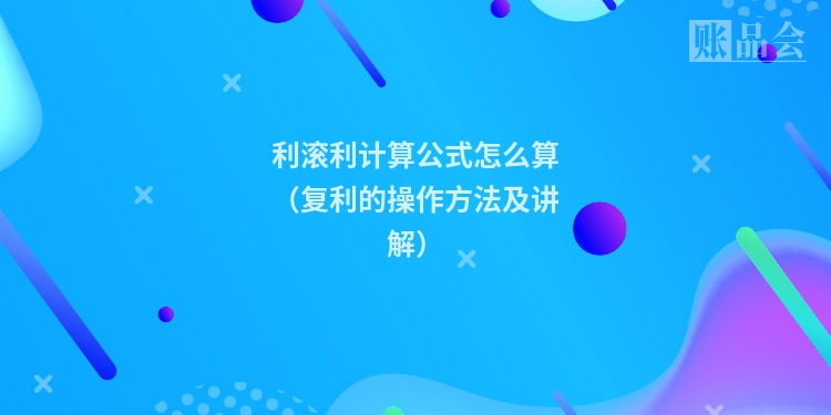 利滚利计算公式怎么算（复利的操作方法及讲解）