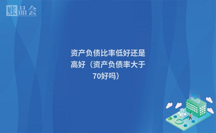 资产负债比率低好还是高好（资产负债率大于70好吗）