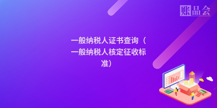 一般纳税人证书查询（一般纳税人核定征收标准）
