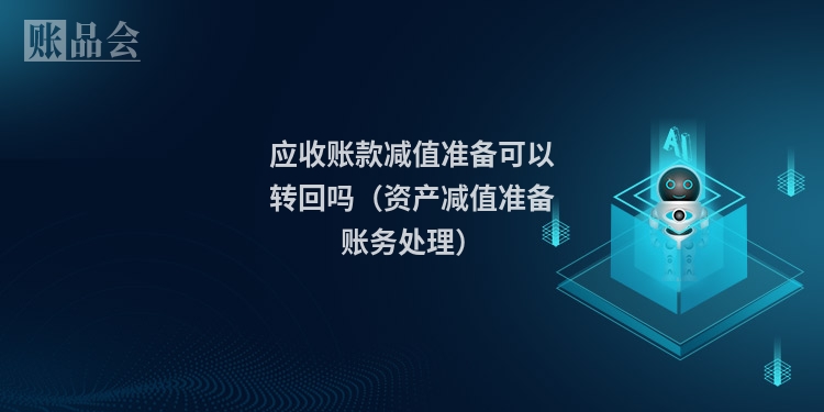 应收账款减值准备可以转回吗(资产减值准备账务处理)