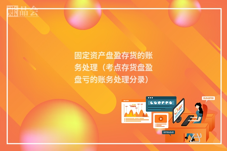 固定资产盘盈存货的账务处理(考点存货盘盈盘亏的账务处理分录)
