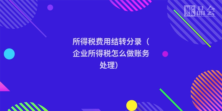 所得税费用结转分录（企业所得税怎么做账务处理）