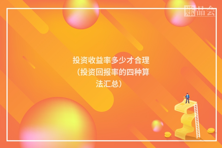 投资收益率多少才合理（投资回报率的四种算法汇总）