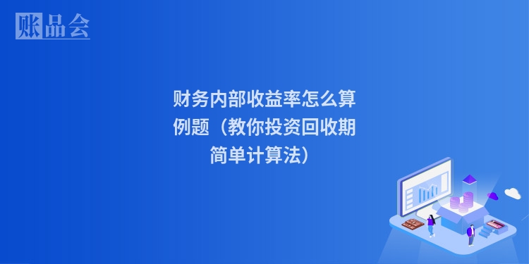 财务内部收益率怎么算例题（教你投资回收期简单计算法）