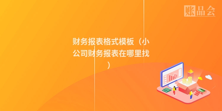 财务报表格式模板（小公司财务报表在哪里找）