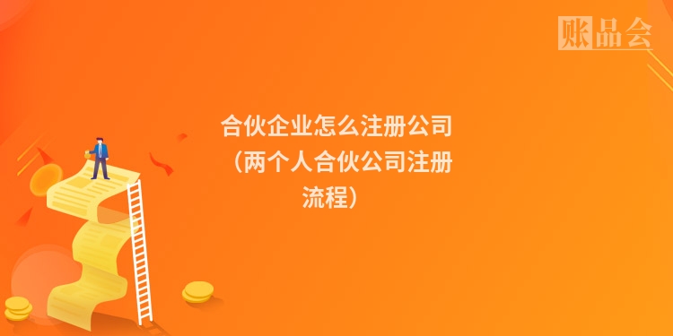 合伙企业怎么注册公司(两个人合伙公司注册流程)