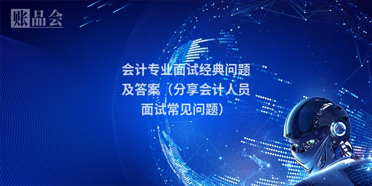 会计专业面试经典问题及答案（分享会计人员面试常见问题）