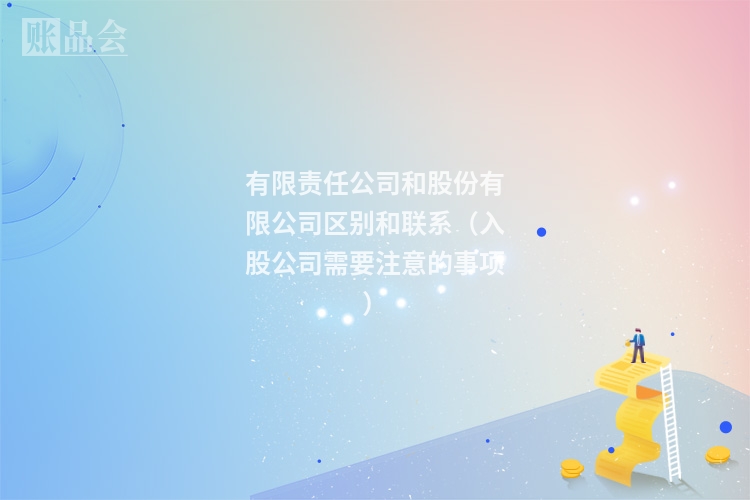 有限责任公司和股份有限公司区别和联系（入股公司需要注意的事项）