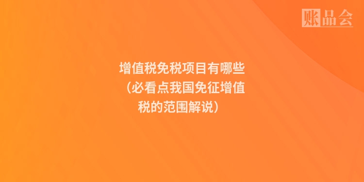 增值税免税项目有哪些(必看点我国免征增值税的范围解说)