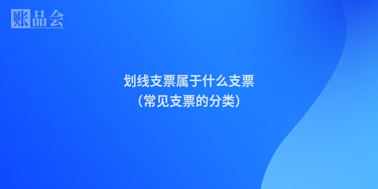 划线支票属于什么支票（常见支票的分类）