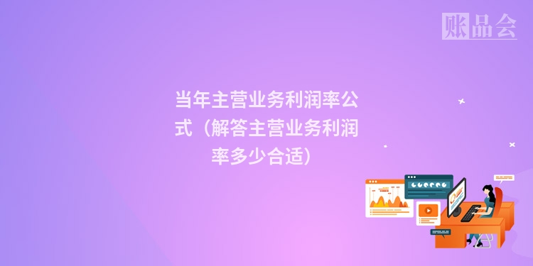 当年主营业务利润率公式（解答主营业务利润率多少合适）
