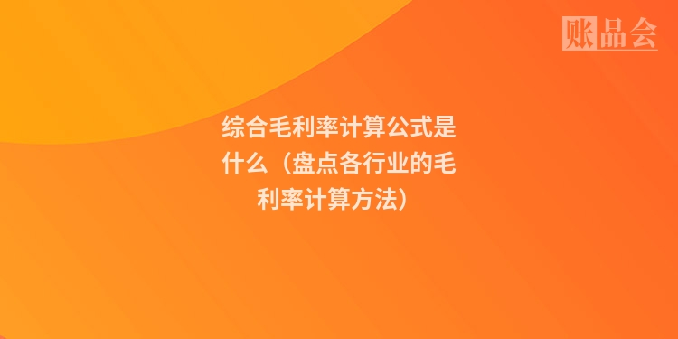 综合毛利率计算公式是什么（盘点各行业的毛利率计算方法）