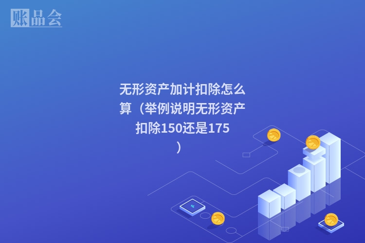 无形资产加计扣除怎么算（举例说明无形资产扣除150还是175）