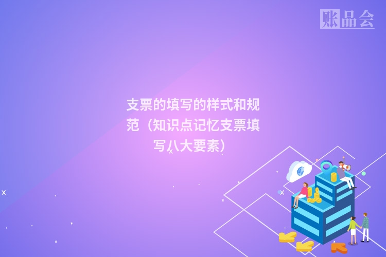 支票的填写的样式和规范（知识点记忆支票填写八大要素）