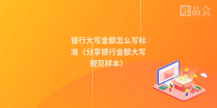 银行大写金额怎么写标准（分享银行金额大写规范样本）