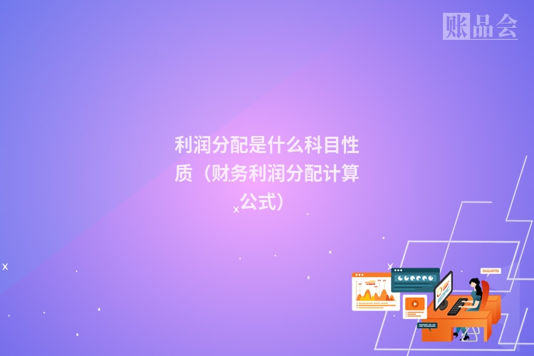 利润分配是什么科目性质（财务利润分配计算公式）