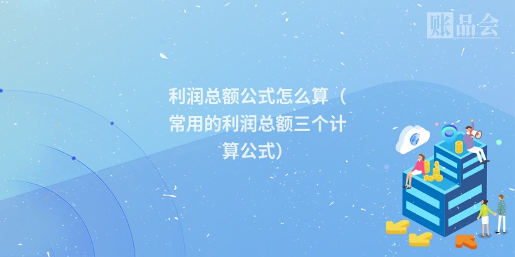 利润总额公式怎么算（常用的利润总额三个计算公式）