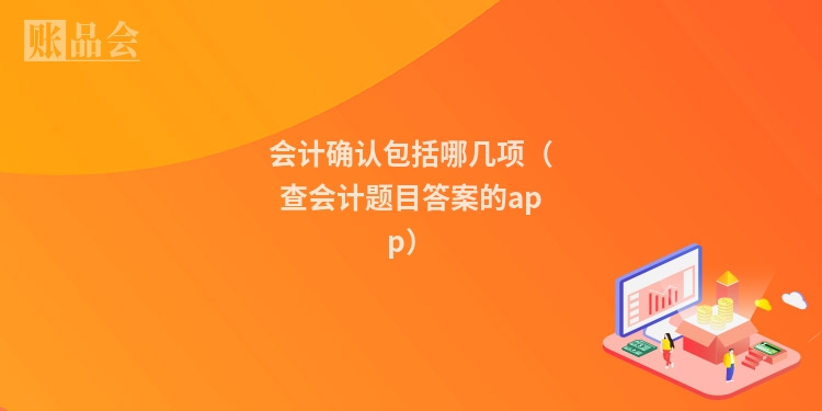 会计确认包括哪几项（查会计题目答案的app）