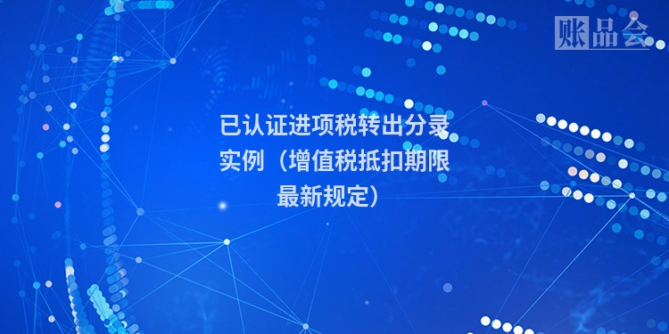 已认证进项税转出分录实例（增值税抵扣期限最新规定）
