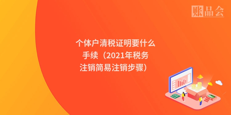 个体户清税证明要什么手续（2021年税务注销简易注销步骤）