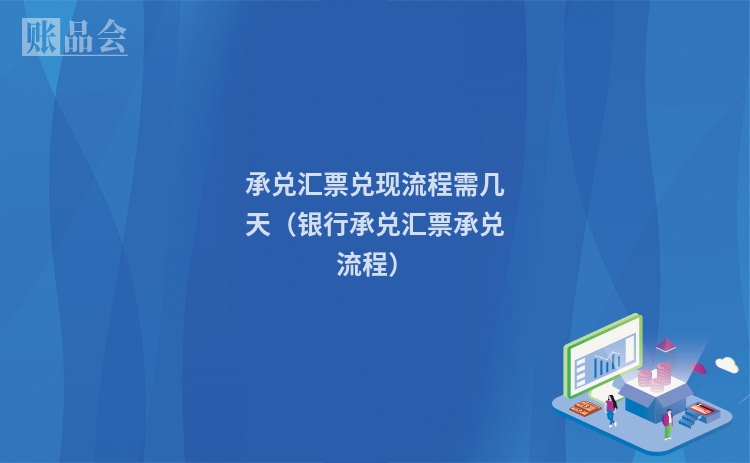 承兑汇票兑现流程需几天（银行承兑汇票承兑流程）
