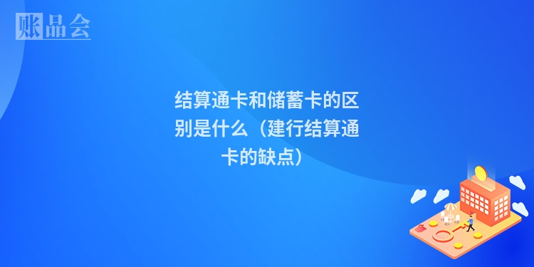 结算通卡和储蓄卡的区别是什么（建行结算通卡的缺点）