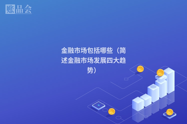 金融市场包括哪些（简述金融市场发展四大趋势）