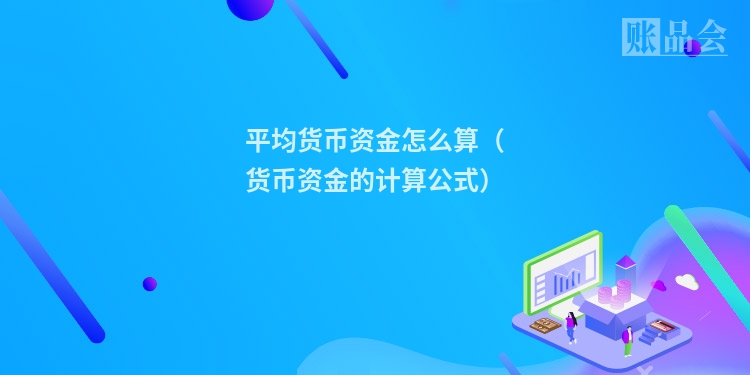 平均货币资金怎么算（货币资金的计算公式）