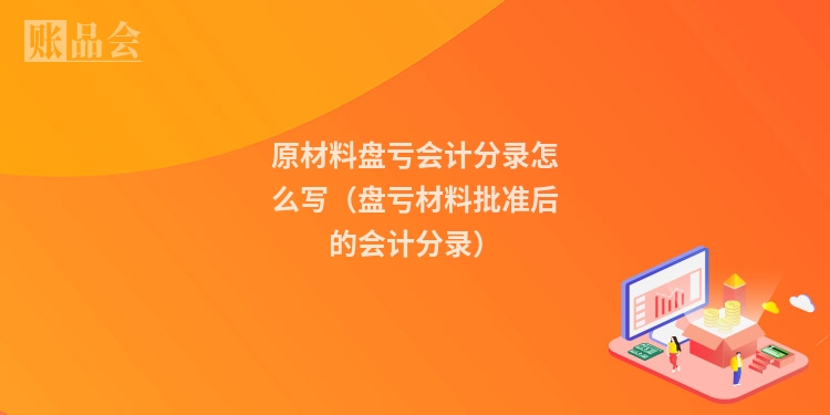 原材料盘亏会计分录怎么写（盘亏材料批准后的会计分录）