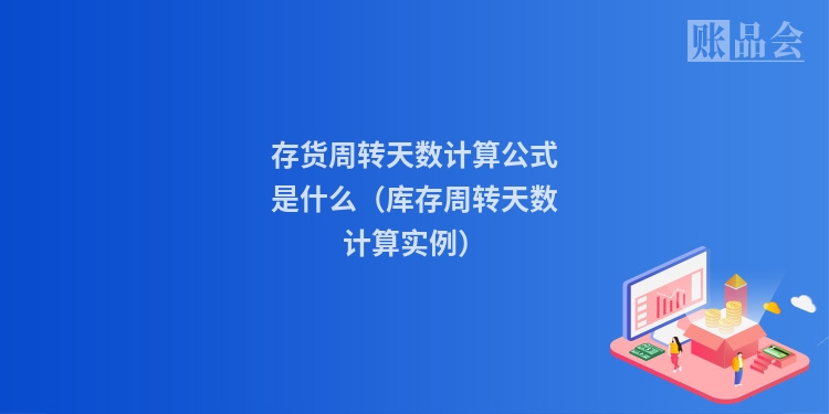 存货周转天数计算公式是什么（库存周转天数计算实例）