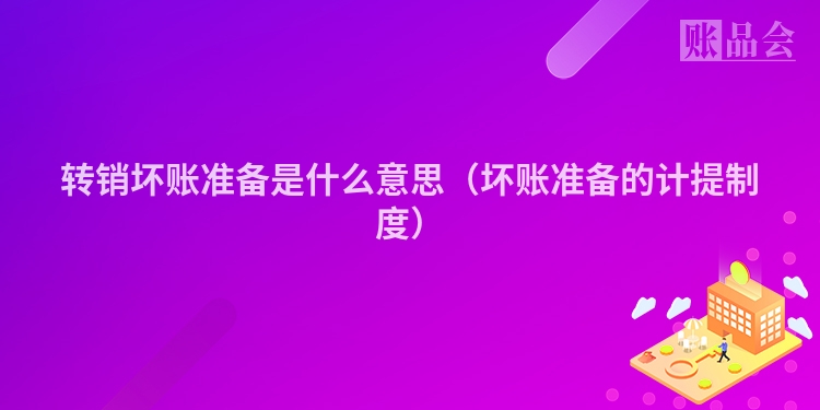 转销坏账准备是什么意思（坏账准备的计提制度）