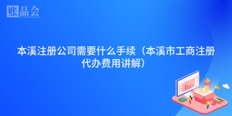 本溪注册公司需要什么手续（本溪市工商注册代办费用讲解）